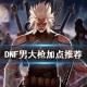 dnf男大枪2.25加点_2015dnf男大枪加点